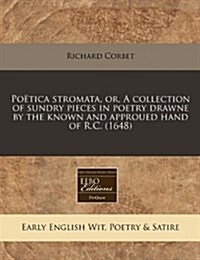 Poetica Stromata, Or, a Collection of Sundry Pieces in Poetry Drawne by the Known and Approued Hand of R.C. (1648) (Paperback)