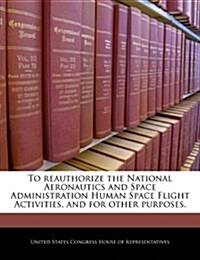 To Reauthorize the National Aeronautics and Space Administration Human Space Flight Activities, and for Other Purposes. (Paperback)