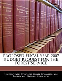 Proposed Fiscal Year 2007 Budget Request for the Forest Service (Paperback)