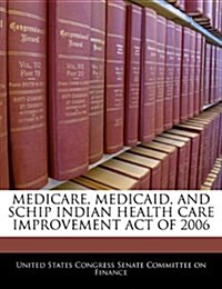 Medicare, Medicaid, and Schip Indian Health Care Improvement Act of 2006 (Paperback)