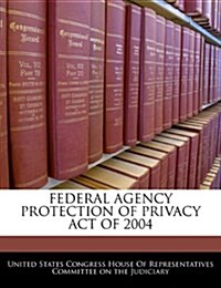 Federal Agency Protection of Privacy Act of 2004 (Paperback)