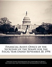 Financial Audit: Office of the Secretary of the Senate for the Fiscal Year Ended September 30, 1994 (Paperback)