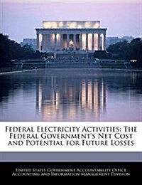 Federal Electricity Activities: The Federal Governments Net Cost and Potential for Future Losses (Paperback)