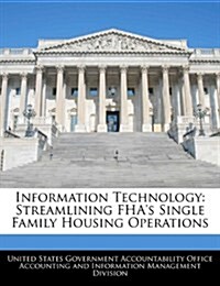 Information Technology: Streamlining FHAs Single Family Housing Operations (Paperback)