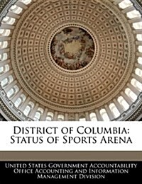 District of Columbia: Status of Sports Arena (Paperback)