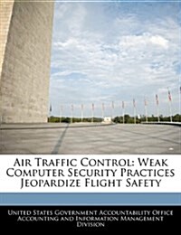 Air Traffic Control: Weak Computer Security Practices Jeopardize Flight Safety (Paperback)