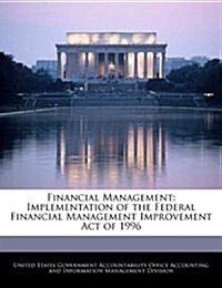 Financial Management: Implementation of the Federal Financial Management Improvement Act of 1996 (Paperback)