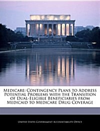 Medicare: Contingency Plans to Address Potential Problems with the Transition of Dual-Eligible Beneficiaries from Medicaid to Me (Paperback)