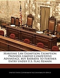 Maritime Law Exemption: Exemption Provides Limited Competitive Advantage, But Barriers to Further Entry Under U.S. Flag Remain (Paperback)