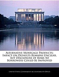Alternative Mortgage Products: Impact on Defaults Remains Unclear, But Disclosure of Risks to Borrowers Could Be Improved (Paperback)
