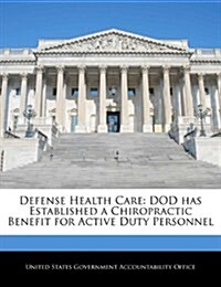 Defense Health Care: Dod Has Established a Chiropractic Benefit for Active Duty Personnel (Paperback)