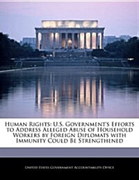 Human Rights: U.S. Governments Efforts to Address Alleged Abuse of Household Workers by Foreign Diplomats with Immunity Could Be St (Paperback)