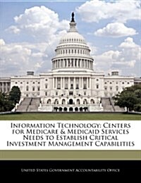 Information Technology: Centers for Medicare & Medicaid Services Needs to Establish Critical Investment Management Capabilities (Paperback)