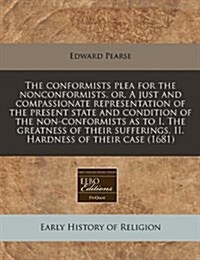 The Conformists Plea for the Nonconformists, Or, a Just and Compassionate Representation of the Present State and Condition of the Non-Conformists as (Paperback)