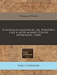 Scandalum Magnatum, Or, Potapskis Case a Satyr Against Polish Oppression. (1682) (Paperback)