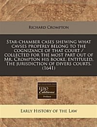 Star-Chamber Cases Shewing What Cavses Properly Belong to the Cognizance of That Court / Collected for the Most Part Out of Mr. Crompton His Booke, En (Paperback)