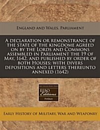 A Declaration or Remonstrance of the State of the Kingdome Agreed on by the Lords and Commons Assembled in Parliament the 19 of May, 1642, and Publish (Paperback)