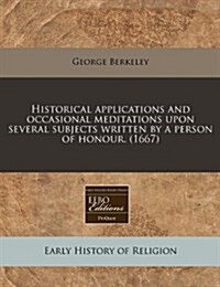 Historical Applications and Occasional Meditations Upon Several Subjects Written by a Person of Honour. (1667) (Paperback)