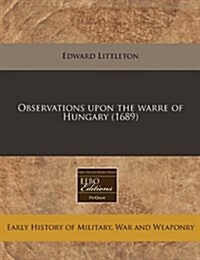 Observations Upon the Warre of Hungary (1689) (Paperback)