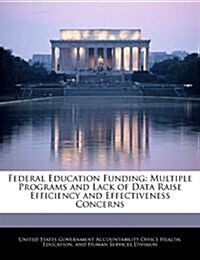 Federal Education Funding: Multiple Programs and Lack of Data Raise Efficiency and Effectiveness Concerns (Paperback)