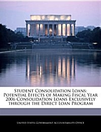 Student Consolidation Loans: Potential Effects of Making Fiscal Year 2006 Consolidation Loans Exclusively Through the Direct Loan Program (Paperback)