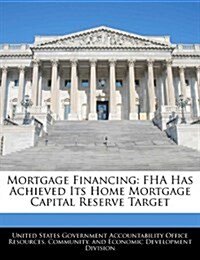 Mortgage Financing: FHA Has Achieved Its Home Mortgage Capital Reserve Target (Paperback)