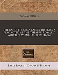 The Banditti, Or, a Ladies Distress a Play, Acted at the Theatre-Royall / Written by Mr. DUrfey. (1686) (Paperback)