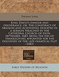 King Davids Danger and Deliverance, Or, the Conspiracy of Absolon and Achitophel Defeated in a Sermon Preached in the Cathedral Church of Exon, Septe (Paperback)