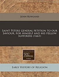 Saint Peters General Petition to Our Saviour, for Himself and His Fellow Sufferers (1661) (Paperback)