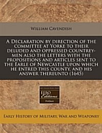 A Declaration by Direction of the Committee at Yorke to Their Deluded and Oppressed Countrey-Men Also the Letters with the Propositions and Articles S (Paperback)