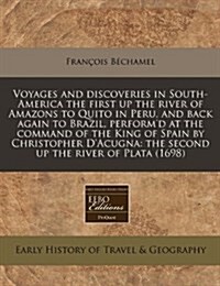 Voyages and Discoveries in South-America the First Up the River of Amazons to Quito in Peru, and Back Again to Brazil, Performd at the Command of the (Paperback)