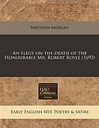 An Elegy on the Death of the Honourable Mr. Robert Boyle (1692) (Paperback)