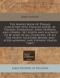 The Whole Book of Psalms: Collected Into English Metre, by Thomas Sternhold, John Hopkins, and Others.; Set Forth and Allowed to Be Sung in All (Paperback)