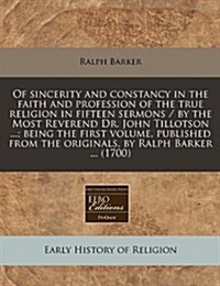 Of Sincerity and Constancy in the Faith and Profession of the True Religion in Fifteen Sermons / By the Most Reverend Dr. John Tillotson ...; Being th (Paperback)