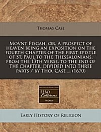 Movnt Pisgah, Or, a Prospect of Heaven Being an Exposition on the Fourth Chapter of the First Epistle of St. Paul to the Thessalonians, from the 13th (Paperback)