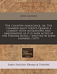The Country Innocence, Or, the Chamber-Maid Turnd Quaker a Comedy: With Alterations and Amendments as It Is Now Acted at the Theatre-Royal / Written (Paperback)