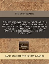 A Duke and No Duke a Farce, as It Is Acted by Their Majesties Servants / Written by N. Tate; With the Several Songs Set to Music, with Thorow Basses f (Paperback)