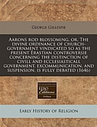 Aarons Rod Blossoming, Or, the Divine Ordinance of Church-Government Vindicated So as the Present Erastian Controversie Concerning the Distinction of (Paperback)