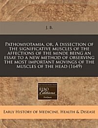 Pathomyotamia, Or, a Dissection of the Significative Muscles of the Affections of the Minde Being an Essay to a New Method of Observing the Most Impor (Paperback)