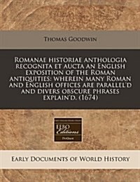 Romanae Historiae Anthologia Recognita Et Aucta an English Exposition of the Roman Antiquities: Wherein Many Roman and English Offices Are Paralleld (Paperback)