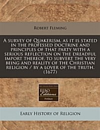 A Survey of Quakerism, as It Is Stated in the Professed Doctrine and Principles of That Party with a Serious Reflection on the Dreadful Import Thereof (Paperback)