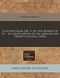 A Letter from Dr. P. to the Bishop of R--- In Vindication of His Sermon on Trinity Sunday. (1696) (Paperback)