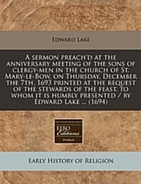 A Sermon Preachd at the Anniversary Meeting of the Sons of Clergy-Men in the Church of St. Mary-Le-Bow, on Thursday, December the 7th, 1693 Printed a (Paperback)