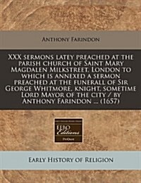 XXX Sermons Latey Preached at the Parish Church of Saint Mary Magdalen Milkstreet, London to Which Is Annexed a Sermon Preached at the Funerall of Sir (Paperback)