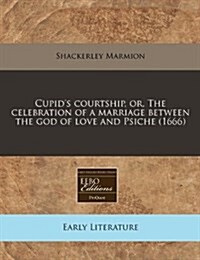 Cupids Courtship, Or, the Celebration of a Marriage Between the God of Love and Psiche (1666) (Paperback)