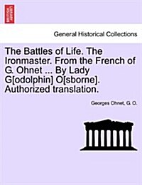 The Battles of Life. the Ironmaster. from the French of G. Ohnet ... by Lady G[odolphin] O[sborne]. Authorized Translation. (Paperback)