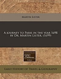 A Journey to Paris in the Year 1698 by Dr. Martin Lister. (1699) (Paperback)