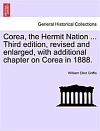 Corea, the Hermit Nation ... Third Edition, Revised and Enlarged, with Additional Chapter on Corea in 1888. (Paperback)