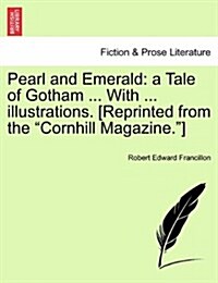 Pearl and Emerald: A Tale of Gotham ... with ... Illustrations. [Reprinted from the Cornhill Magazine.] (Paperback)