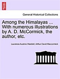 Among the Himalayas ... with Numerous Illustrations by A. D. McCormick, the Author, Etc. (Paperback)